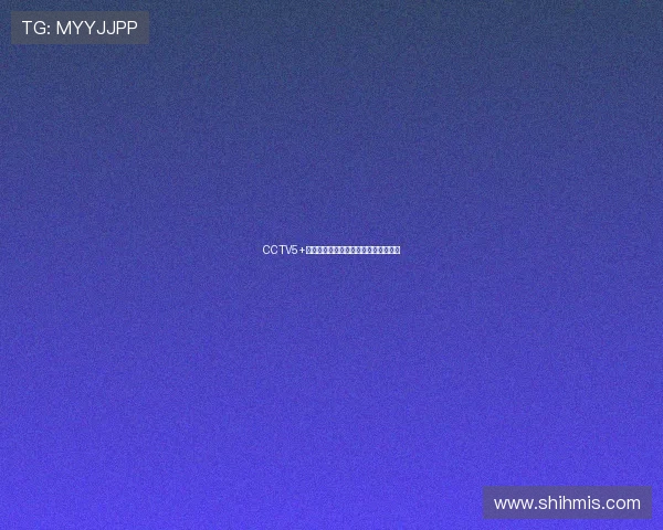 CCTV5+乒乓球精彩赛事直播入口实时观看指南